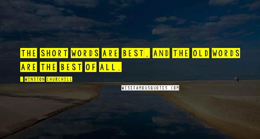 Winston Churchill Quotes: The short words are best, and the old words are the best of all.