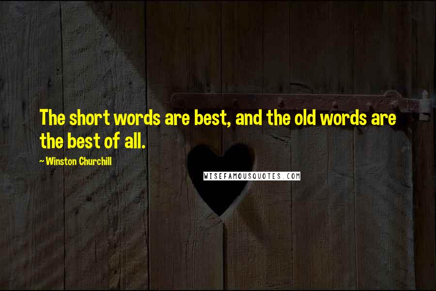 Winston Churchill Quotes: The short words are best, and the old words are the best of all.