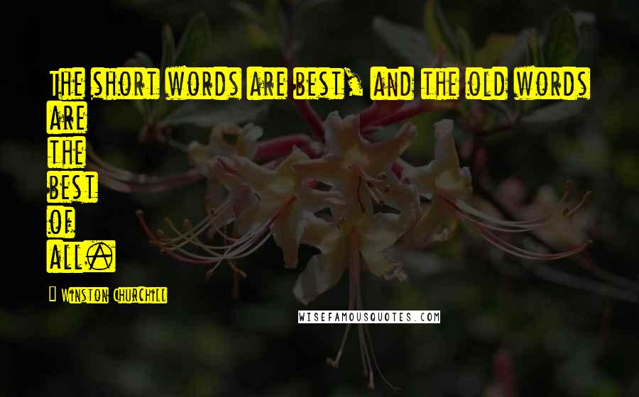 Winston Churchill Quotes: The short words are best, and the old words are the best of all.