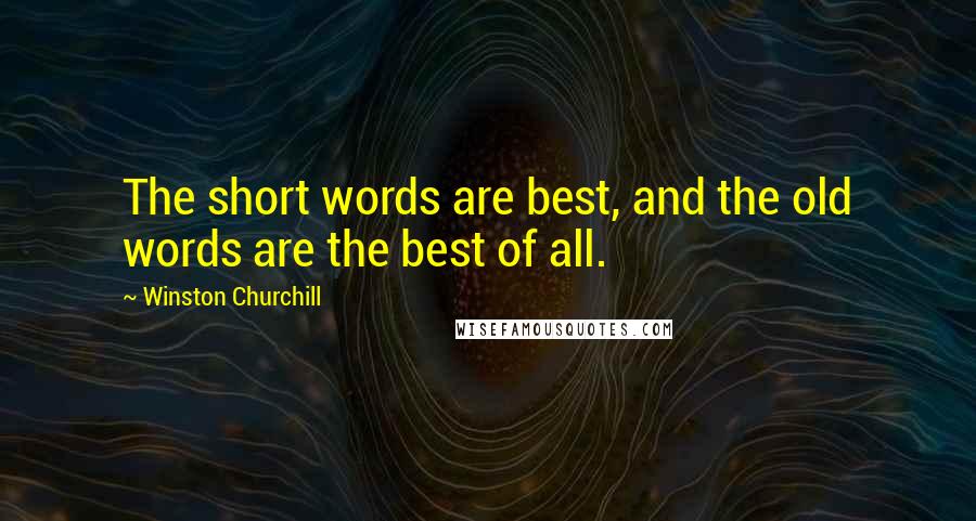 Winston Churchill Quotes: The short words are best, and the old words are the best of all.