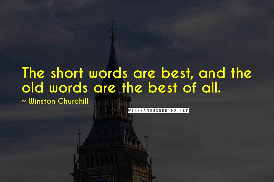 Winston Churchill Quotes: The short words are best, and the old words are the best of all.
