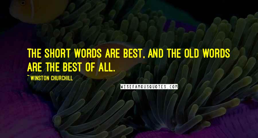 Winston Churchill Quotes: The short words are best, and the old words are the best of all.