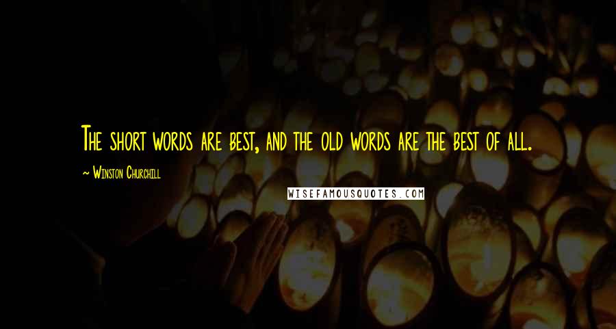Winston Churchill Quotes: The short words are best, and the old words are the best of all.