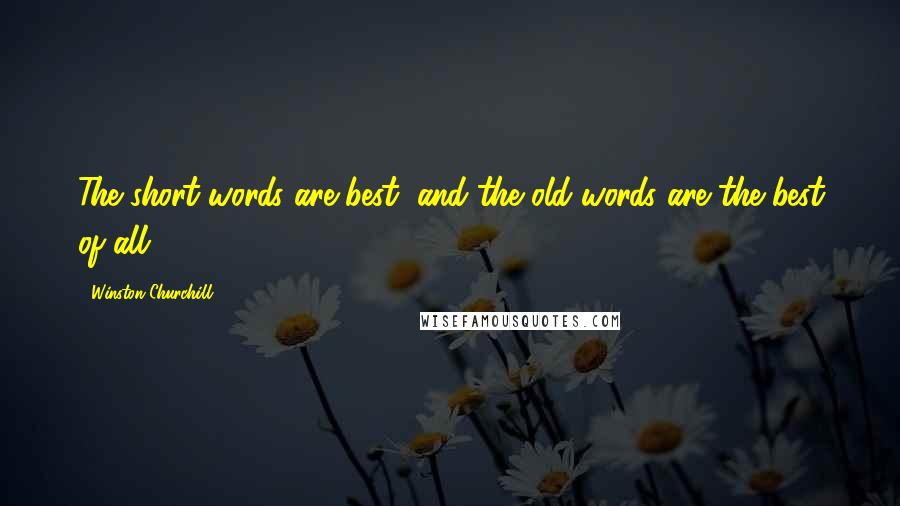 Winston Churchill Quotes: The short words are best, and the old words are the best of all.