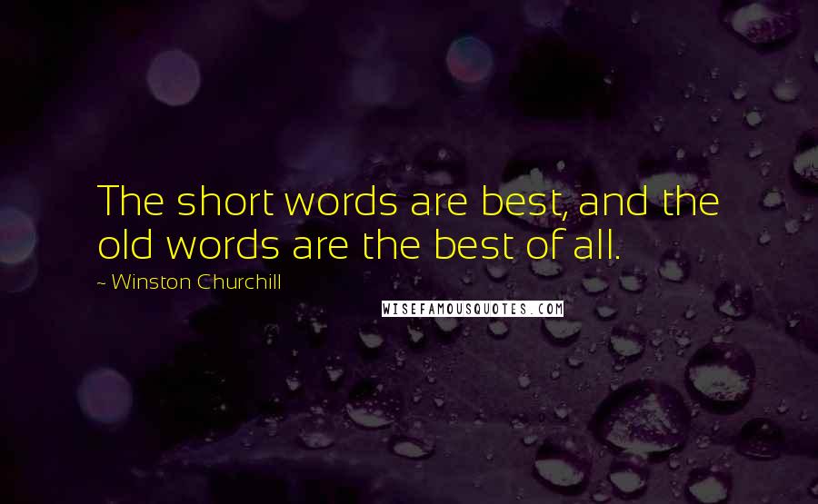 Winston Churchill Quotes: The short words are best, and the old words are the best of all.