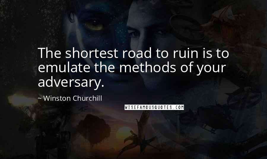 Winston Churchill Quotes: The shortest road to ruin is to emulate the methods of your adversary.