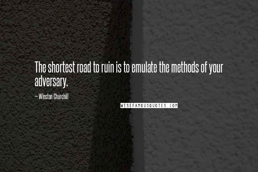 Winston Churchill Quotes: The shortest road to ruin is to emulate the methods of your adversary.