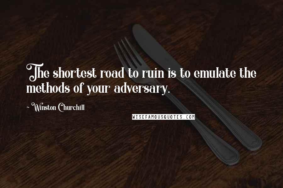 Winston Churchill Quotes: The shortest road to ruin is to emulate the methods of your adversary.