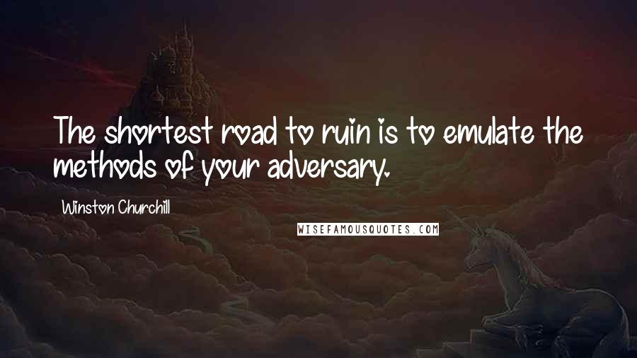 Winston Churchill Quotes: The shortest road to ruin is to emulate the methods of your adversary.