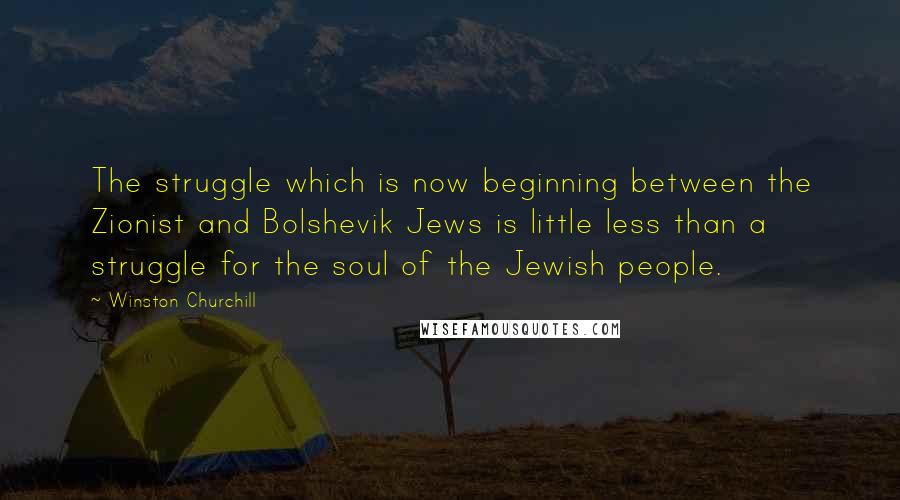 Winston Churchill Quotes: The struggle which is now beginning between the Zionist and Bolshevik Jews is little less than a struggle for the soul of the Jewish people.