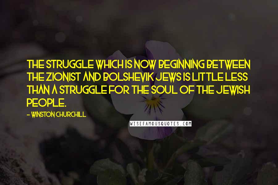 Winston Churchill Quotes: The struggle which is now beginning between the Zionist and Bolshevik Jews is little less than a struggle for the soul of the Jewish people.