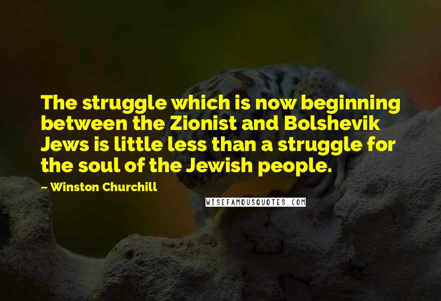 Winston Churchill Quotes: The struggle which is now beginning between the Zionist and Bolshevik Jews is little less than a struggle for the soul of the Jewish people.