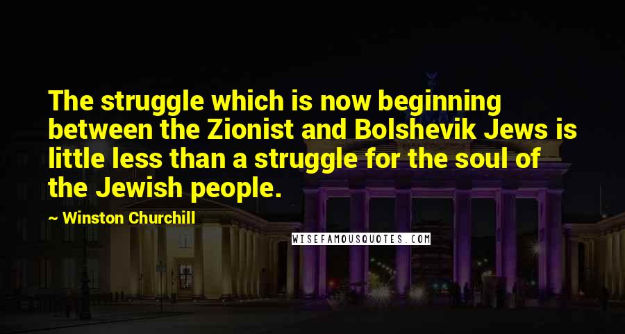 Winston Churchill Quotes: The struggle which is now beginning between the Zionist and Bolshevik Jews is little less than a struggle for the soul of the Jewish people.