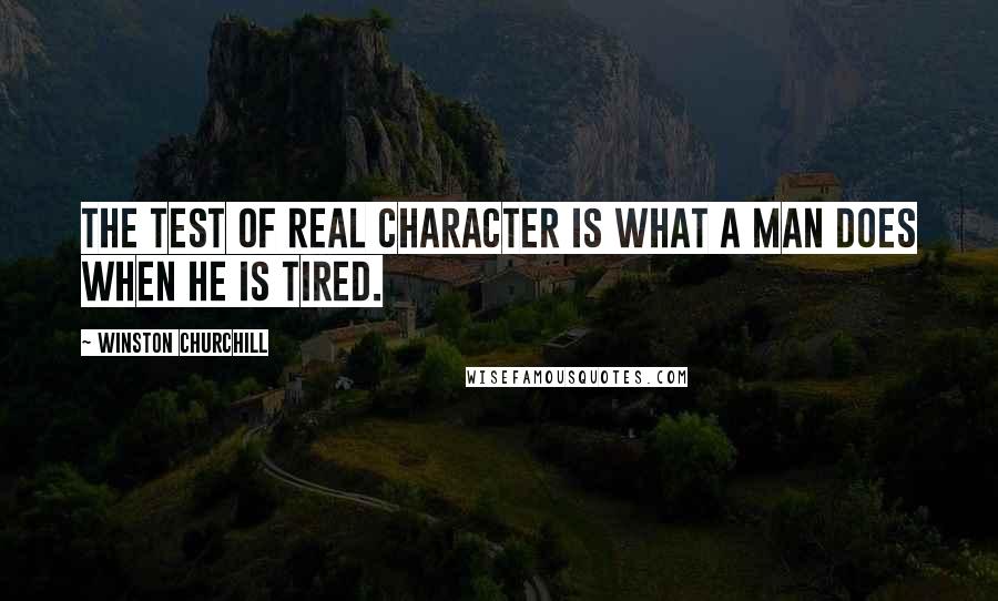 Winston Churchill Quotes: The test of real character is what a man does when he is tired.