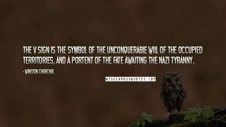 Winston Churchill Quotes: The V sign is the symbol of the unconquerable will of the occupied territories, and a portent of the fate awaiting the Nazi tyranny.