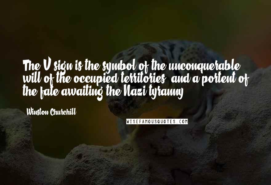 Winston Churchill Quotes: The V sign is the symbol of the unconquerable will of the occupied territories, and a portent of the fate awaiting the Nazi tyranny.