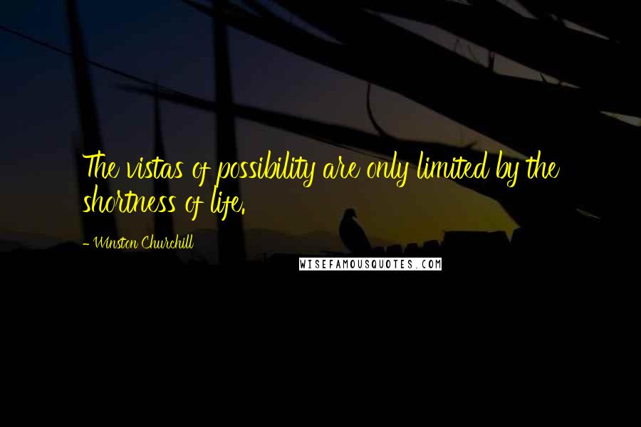 Winston Churchill Quotes: The vistas of possibility are only limited by the shortness of life.