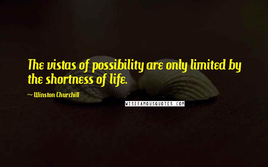 Winston Churchill Quotes: The vistas of possibility are only limited by the shortness of life.