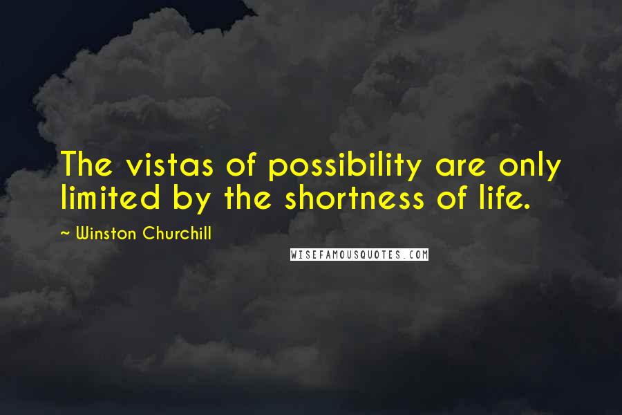 Winston Churchill Quotes: The vistas of possibility are only limited by the shortness of life.