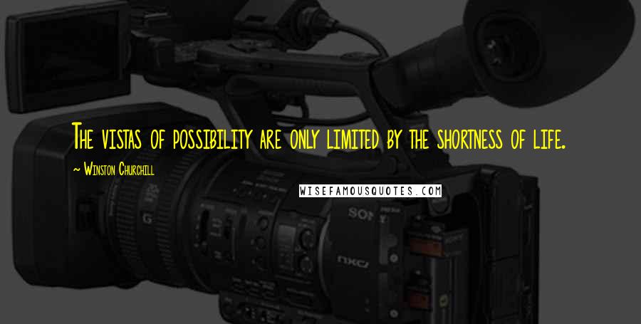 Winston Churchill Quotes: The vistas of possibility are only limited by the shortness of life.