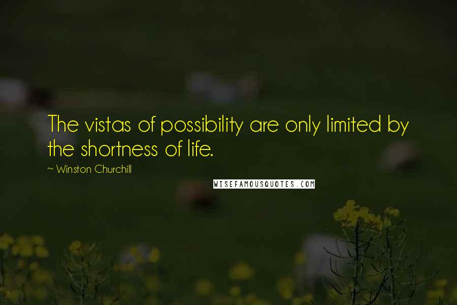 Winston Churchill Quotes: The vistas of possibility are only limited by the shortness of life.