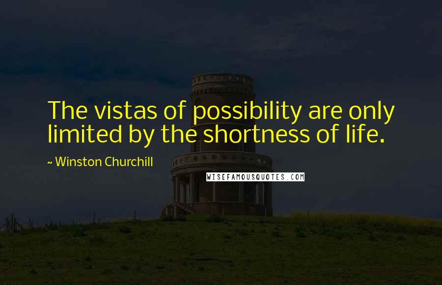Winston Churchill Quotes: The vistas of possibility are only limited by the shortness of life.