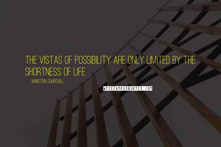 Winston Churchill Quotes: The vistas of possibility are only limited by the shortness of life.