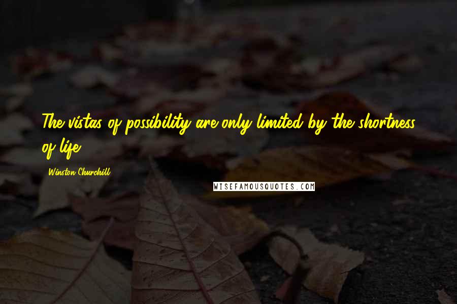 Winston Churchill Quotes: The vistas of possibility are only limited by the shortness of life.