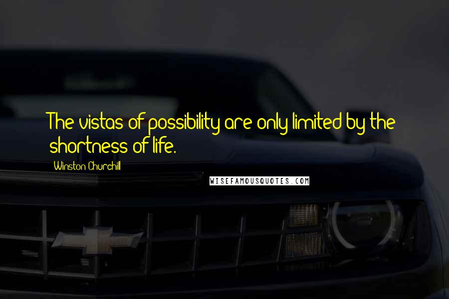 Winston Churchill Quotes: The vistas of possibility are only limited by the shortness of life.