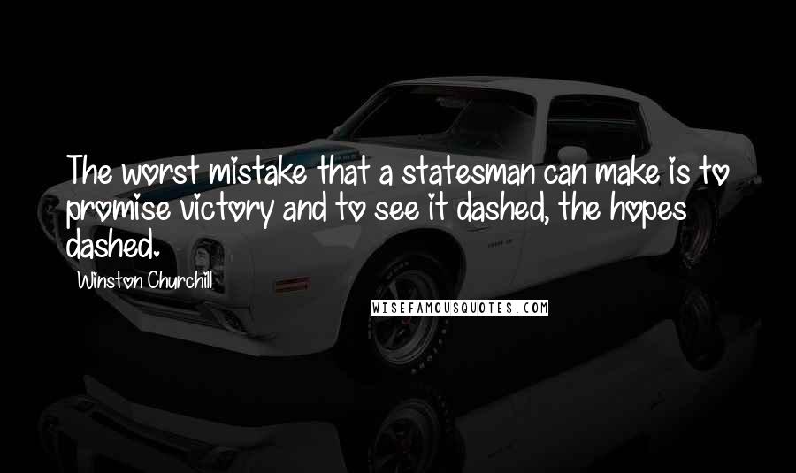 Winston Churchill Quotes: The worst mistake that a statesman can make is to promise victory and to see it dashed, the hopes dashed.