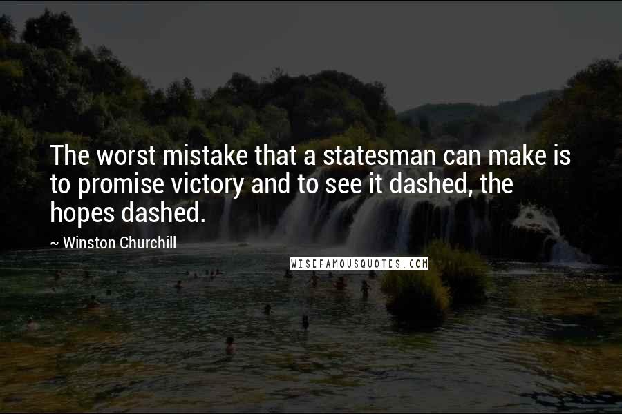 Winston Churchill Quotes: The worst mistake that a statesman can make is to promise victory and to see it dashed, the hopes dashed.