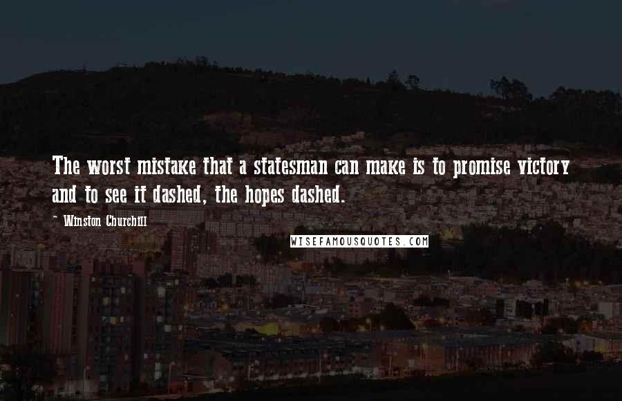 Winston Churchill Quotes: The worst mistake that a statesman can make is to promise victory and to see it dashed, the hopes dashed.