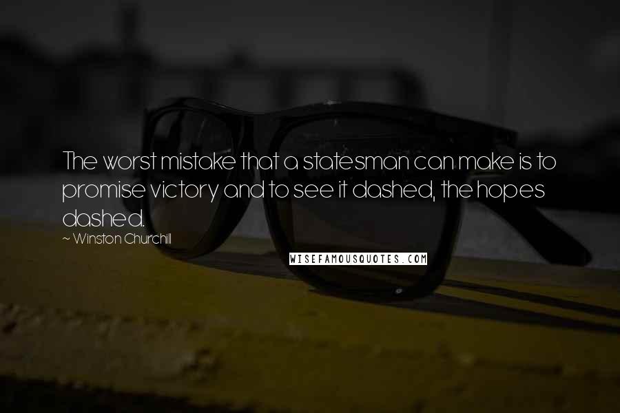 Winston Churchill Quotes: The worst mistake that a statesman can make is to promise victory and to see it dashed, the hopes dashed.