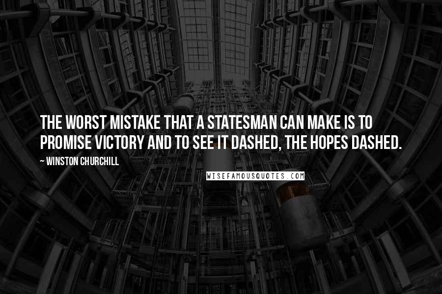 Winston Churchill Quotes: The worst mistake that a statesman can make is to promise victory and to see it dashed, the hopes dashed.