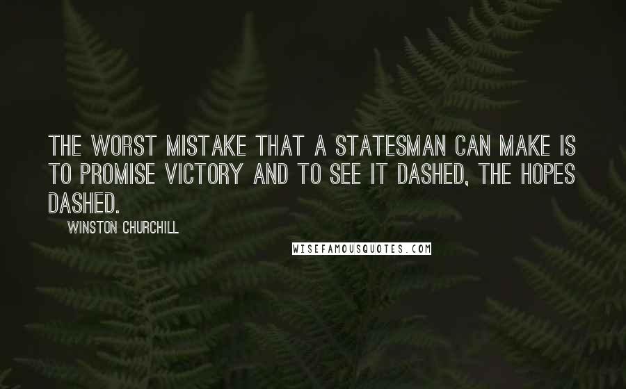 Winston Churchill Quotes: The worst mistake that a statesman can make is to promise victory and to see it dashed, the hopes dashed.