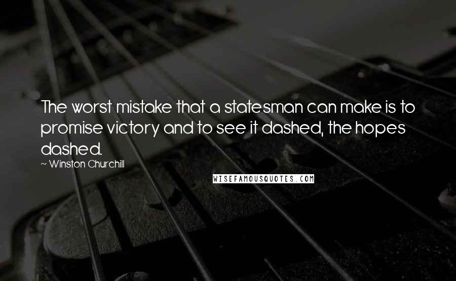 Winston Churchill Quotes: The worst mistake that a statesman can make is to promise victory and to see it dashed, the hopes dashed.