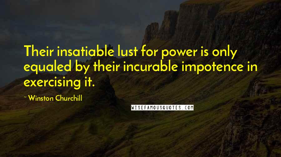 Winston Churchill Quotes: Their insatiable lust for power is only equaled by their incurable impotence in exercising it.