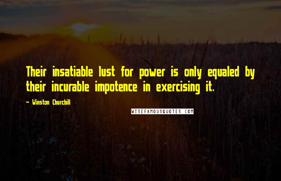 Winston Churchill Quotes: Their insatiable lust for power is only equaled by their incurable impotence in exercising it.