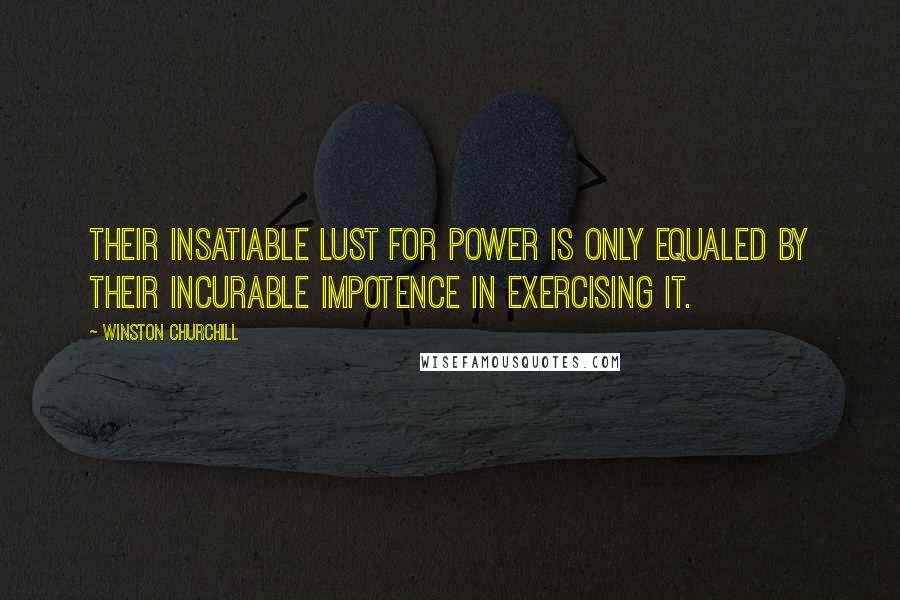 Winston Churchill Quotes: Their insatiable lust for power is only equaled by their incurable impotence in exercising it.