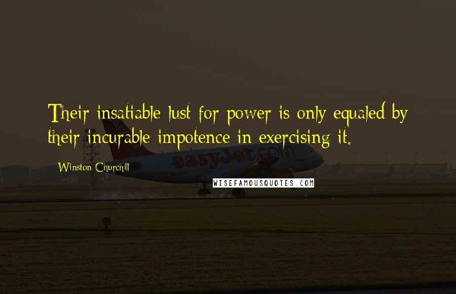 Winston Churchill Quotes: Their insatiable lust for power is only equaled by their incurable impotence in exercising it.