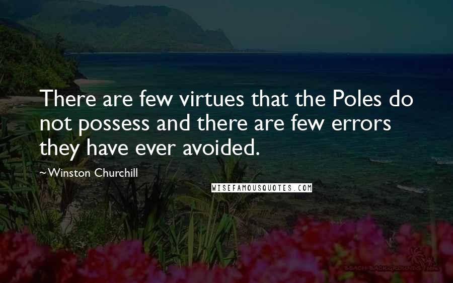 Winston Churchill Quotes: There are few virtues that the Poles do not possess and there are few errors they have ever avoided.