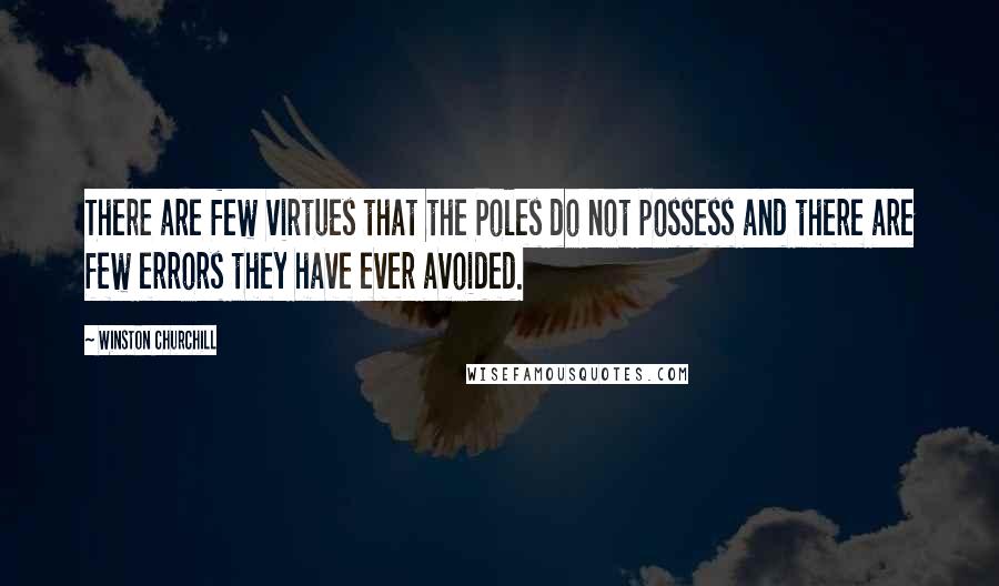 Winston Churchill Quotes: There are few virtues that the Poles do not possess and there are few errors they have ever avoided.
