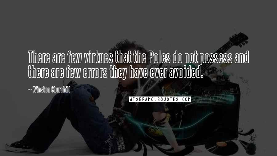 Winston Churchill Quotes: There are few virtues that the Poles do not possess and there are few errors they have ever avoided.