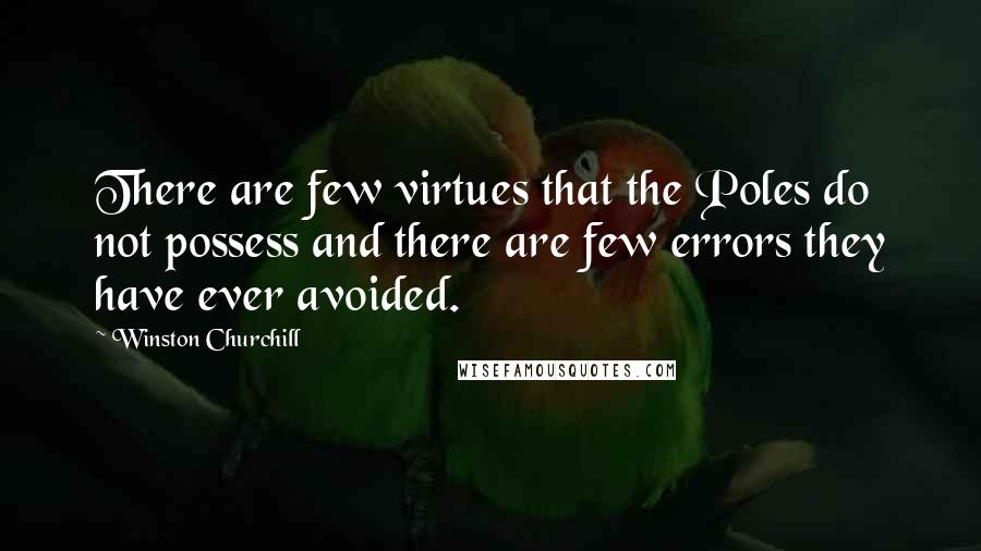 Winston Churchill Quotes: There are few virtues that the Poles do not possess and there are few errors they have ever avoided.