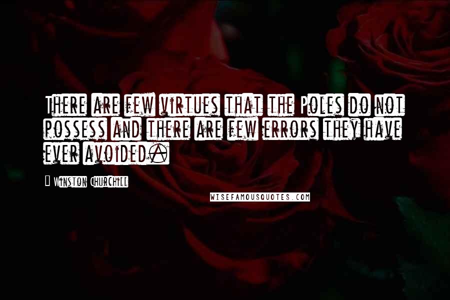 Winston Churchill Quotes: There are few virtues that the Poles do not possess and there are few errors they have ever avoided.
