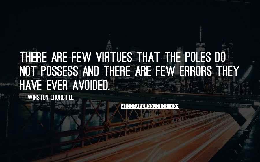 Winston Churchill Quotes: There are few virtues that the Poles do not possess and there are few errors they have ever avoided.