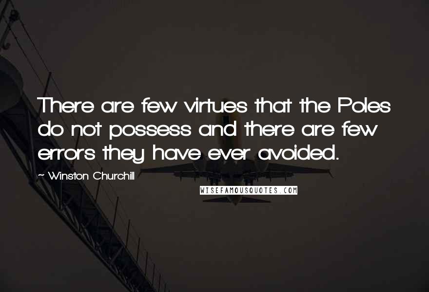 Winston Churchill Quotes: There are few virtues that the Poles do not possess and there are few errors they have ever avoided.