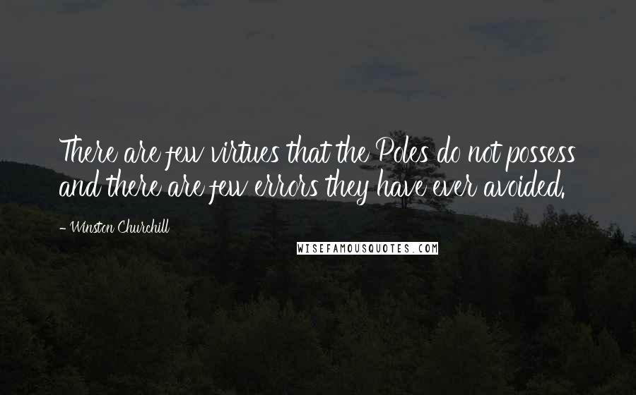 Winston Churchill Quotes: There are few virtues that the Poles do not possess and there are few errors they have ever avoided.