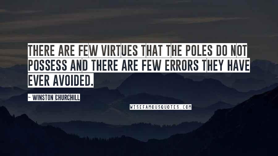 Winston Churchill Quotes: There are few virtues that the Poles do not possess and there are few errors they have ever avoided.