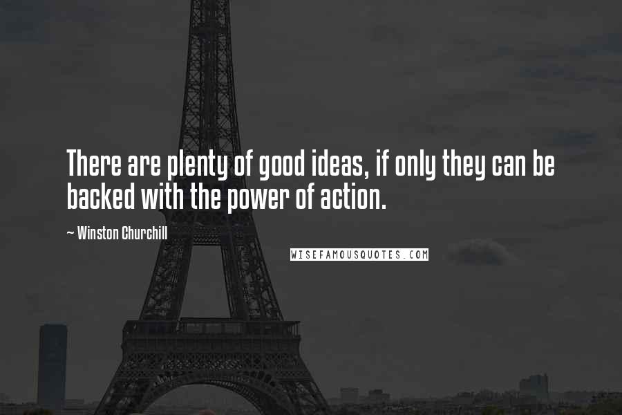 Winston Churchill Quotes: There are plenty of good ideas, if only they can be backed with the power of action.